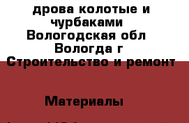 дрова колотые и чурбаками - Вологодская обл., Вологда г. Строительство и ремонт » Материалы   